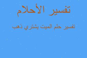 تفسير الميت يشتري ذهب في المنام تفسير الميت يشتري ذهب في المنام
