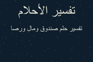 تفسير صندوق ومال ورصا في المنام تفسير صندوق ومال ورصا في المنام