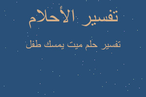 تفسير ميت يمسك طفل في المنام تفسير ميت يمسك طفل في المنام