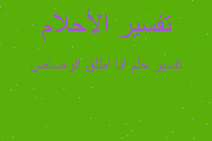 تفسير انا اطلق الرصاص في المنام