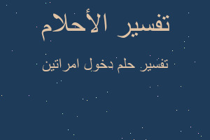 تفسير دخول امراتين في المنام