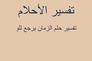 تفسير الزمان يرجع للو في المنام تفسير الزمان يرجع للو في المنام