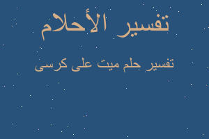 تفسير ميت على كرسى في المنام