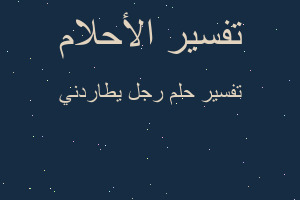 تفسير رجل يطاردني في المنام