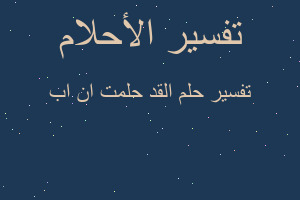 تفسير القد حلمت ان اب في المنام