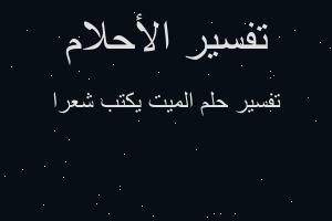 تفسير الميت يكتب شعرا في المنام تفسير الميت يكتب شعرا في المنام