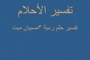 تفسير رءية 3صبيان ميت في المنام