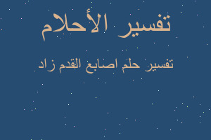 تفسير اصابع القدم زاد في المنام تفسير اصابع القدم زاد في المنام