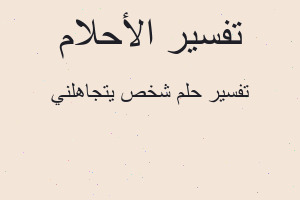 تفسير شخص يتجاهلني في المنام