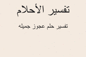 تفسير عجوز جميله في المنام تفسير عجوز جميله في المنام