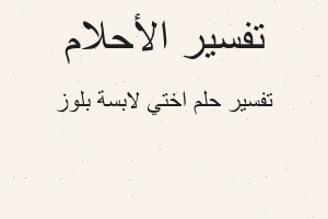 تفسير اختي لابسة بلوز في المنام