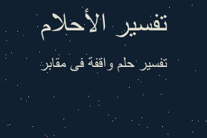 تفسير واقفة فى مقابر في المنام