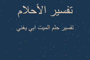 تفسير الميت ابي يغني في المنام