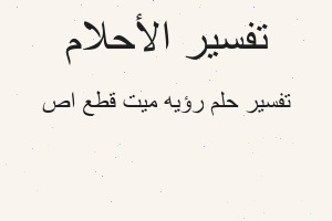 تفسير رؤيه ميت قطع اص في المنام