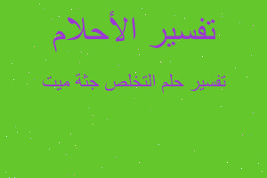 تفسير التخلص جثة ميت في المنام تفسير التخلص جثة ميت في المنام