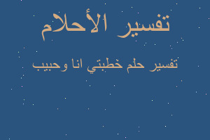 تفسير خطبتي انا وحبيب في المنام تفسير خطبتي انا وحبيب في المنام