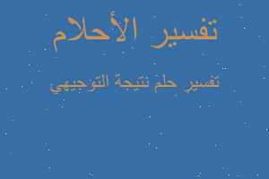 تفسير نتيجة التوجيهي في المنام تفسير نتيجة التوجيهي في المنام