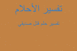 تفسير قتل صديقي في المنام تفسير قتل صديقي في المنام