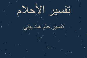 تفسير هاد بيتي في المنام تفسير هاد بيتي في المنام