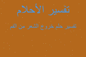 تفسير خروج الشعر من الفم في المنام