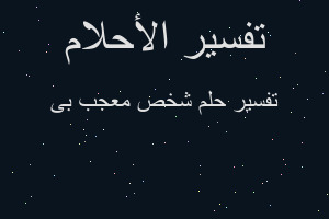 تفسير شخص معجب بى في المنام تفسير شخص معجب بى في المنام