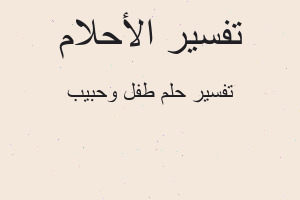 تفسير طفل وحبيب في المنام تفسير طفل وحبيب في المنام