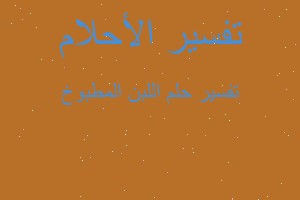 تفسير اللبن المطبوخ في المنام تفسير اللبن المطبوخ في المنام