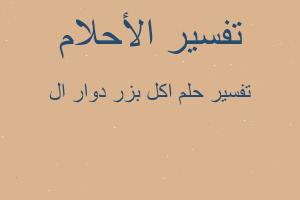 تفسير اكل بزر دوار ال في المنام