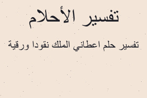 تفسير اعطاني الملك نقودا ورقية في المنام