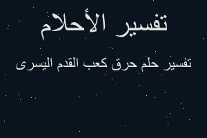 تفسير حرق كعب القدم اليسرى في المنام تفسير حرق كعب القدم اليسرى في المنام