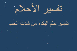 تفسير البكاء من شدت الحب في المنام