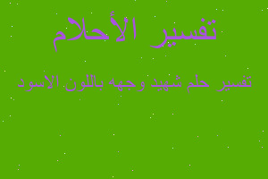 تفسير شهيد وجهه باللون الاسود في المنام تفسير شهيد وجهه باللون الاسود في المنام