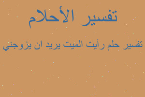 تفسير رأيت الميت يريد ان يزوجني في المنام