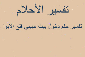 تفسير دخول بيت حبيبي فتح الابوا في المنام