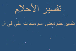 تفسير معنى اسم منادات علي في ال في المنام