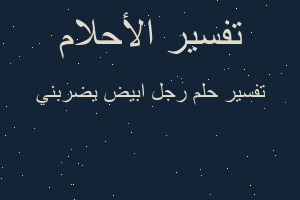 تفسير رجل ابيض يضربني في المنام