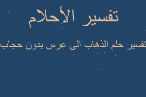تفسير الذهاب الى عرس بدون حجاب في المنام تفسير الذهاب الى عرس بدون حجاب في المنام