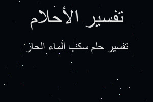 تفسير سكب الماء الحار في المنام تفسير سكب الماء الحار في المنام