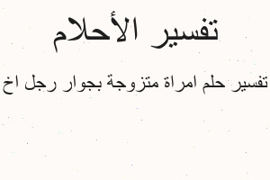 تفسير امراة متزوجة بجوار رجل اخ في المنام تفسير امراة متزوجة بجوار رجل اخ في المنام