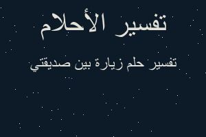 تفسير زيارة بين صديقتي في المنام