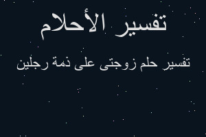 تفسير زوجتى على ذمة رجلين في المنام