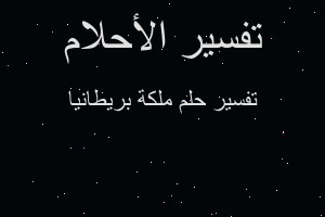 تفسير ملكة بريطانيا في المنام