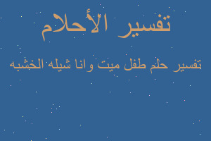 تفسير طفل ميت وانا شيله الخشبه في المنام