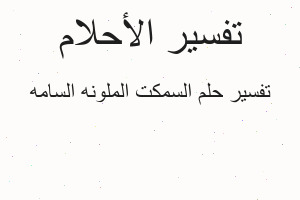 تفسير السمكت الملونه السامه في المنام تفسير السمكت الملونه السامه في المنام