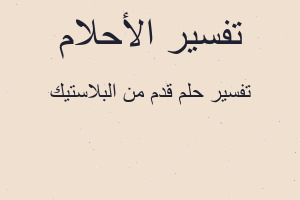 تفسير قدم من البلاستيك في المنام تفسير قدم من البلاستيك في المنام