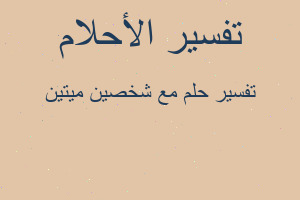 تفسير مع شخصين ميتين في المنام تفسير مع شخصين ميتين في المنام