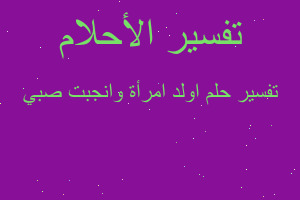 تفسير اولد امرأة وانجبت صبي في المنام