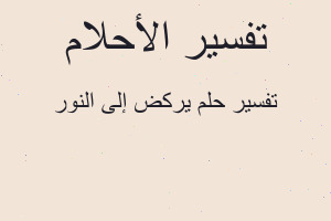 تفسير ‏يركض إلى النور في المنام