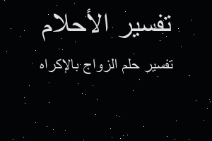 تفسير الزواج بالإكراه في المنام تفسير الزواج بالإكراه في المنام