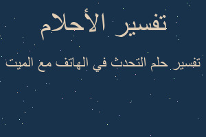 تفسير التحدث في الهاتف مع الميت في المنام